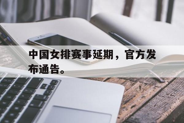 乐鱼真人直播-中国女排赛事延期，官方发布通告。