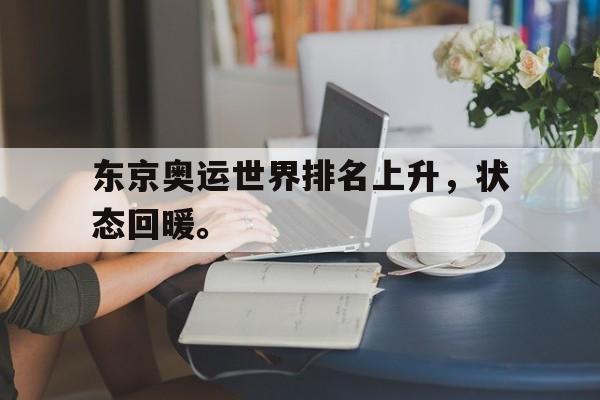 乐鱼体育-东京奥运世界排名上升，状态回暖。