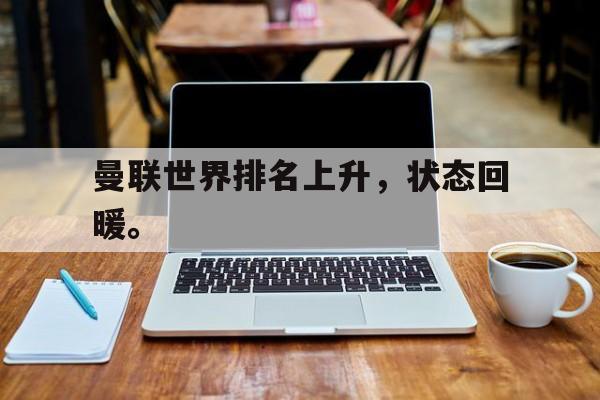 乐鱼体育-曼联世界排名上升，状态回暖。