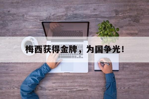 棋牌娱乐平台-梅西获得金牌，为国争光！