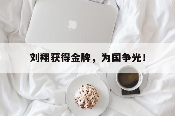 乐鱼真人直播-刘翔获得金牌，为国争光！