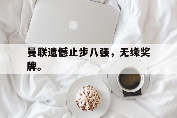 棋牌娱乐平台-曼联遗憾止步八强，无缘奖牌。