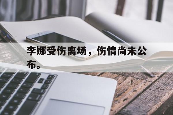 乐鱼真人直播-李娜受伤离场，伤情尚未公布。