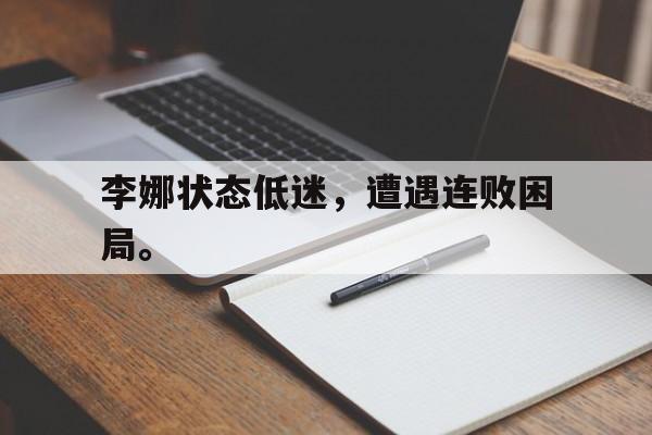乐鱼真人直播-李娜状态低迷，遭遇连败困局。