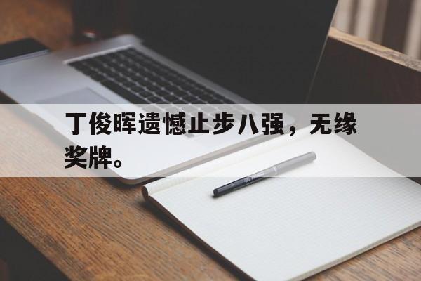乐鱼真人直播-丁俊晖遗憾止步八强，无缘奖牌。