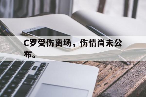 乐鱼真人直播-C罗受伤离场，伤情尚未公布。