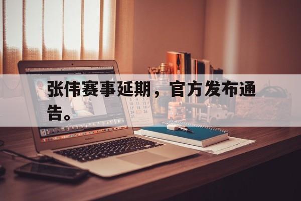 真人娱乐体育-张伟赛事延期，官方发布通告。