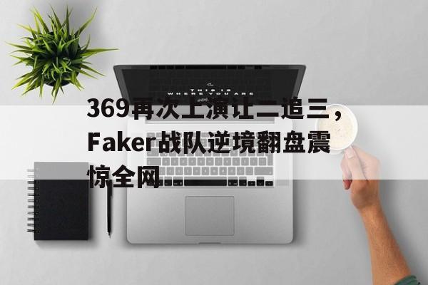 369再次上演让二追三，Faker战队逆境翻盘震惊全网