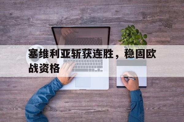 乐鱼体育-塞维利亚斩获连胜，稳固欧战资格