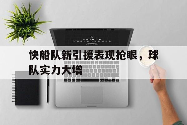 乐鱼真人直播-快船队新引援表现抢眼，球队实力大增