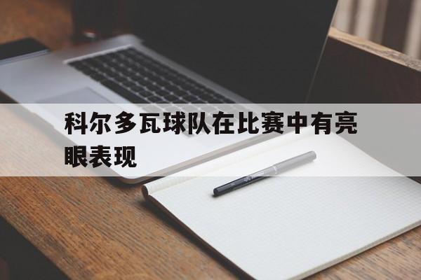 乐鱼真人直播-科尔多瓦球队在比赛中有亮眼表现