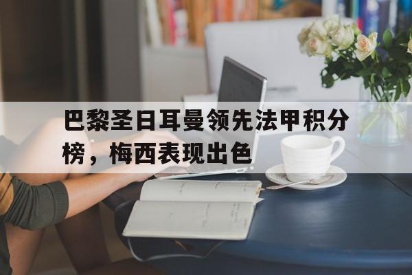 棋牌娱乐平台-巴黎圣日耳曼领先法甲积分榜，梅西表现出色