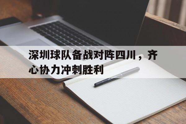 乐鱼真人直播-深圳球队备战对阵四川，齐心协力冲刺胜利